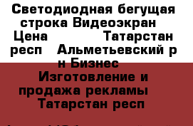 Светодиодная бегущая строка Видеоэкран › Цена ­ 5 700 - Татарстан респ., Альметьевский р-н Бизнес » Изготовление и продажа рекламы   . Татарстан респ.